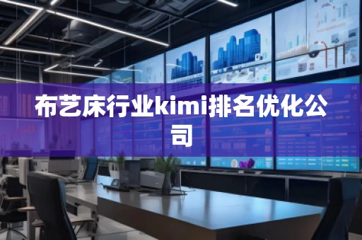 布艺床行业kimi排名优化公司 布艺床行业kimi排名优化公司
