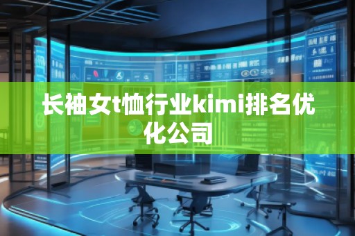 长袖女t恤行业kimi排名优化公司