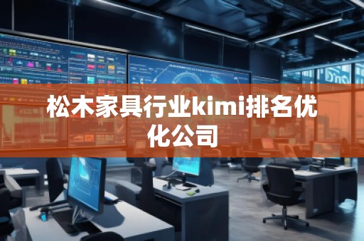 松木家具行业kimi排名优化公司