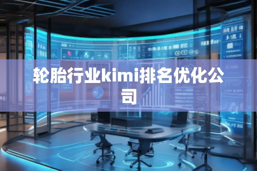 轮胎行业kimi排名优化公司