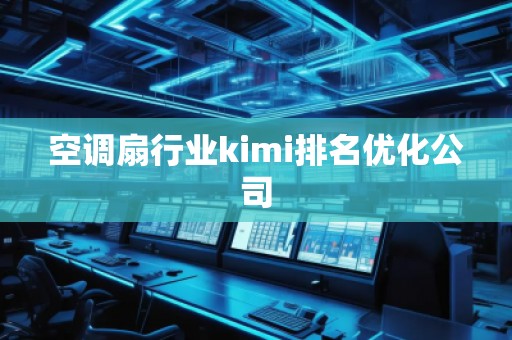 空调扇行业kimi排名优化公司