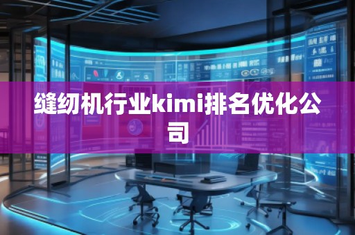 缝纫机行业kimi排名优化公司