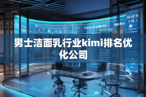 男士洁面乳行业kimi排名优化公司