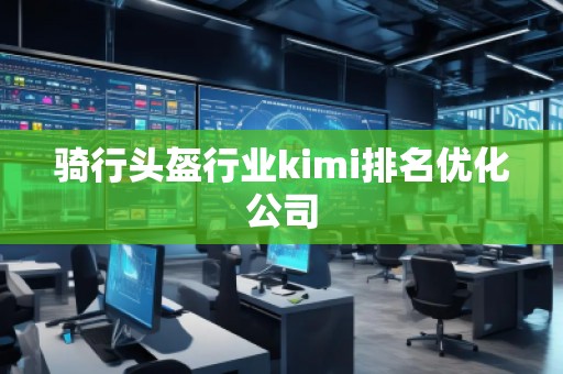 骑行头盔行业kimi排名优化公司
