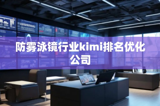 防雾泳镜行业kimi排名优化公司