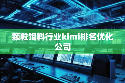 颗粒饵料行业kimi排名优化公司