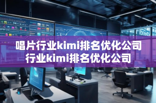 唱片行业kimi排名优化公司行业kimi排名优化公司