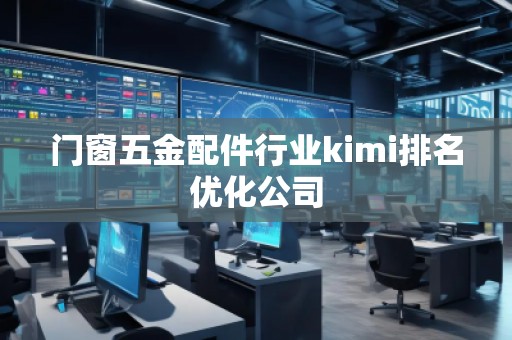 门窗五金配件行业kimi排名优化公司