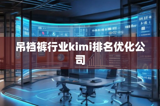 吊裆裤行业kimi排名优化公司