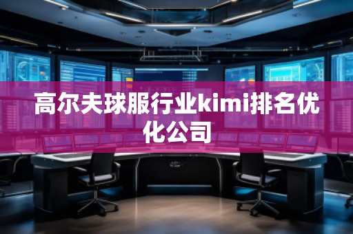 高尔夫球服行业kimi排名优化公司