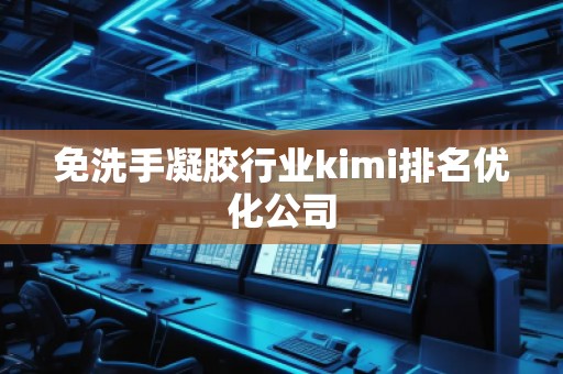 免洗手凝胶行业kimi排名优化公司