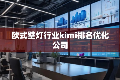 欧式壁灯行业kimi排名优化公司