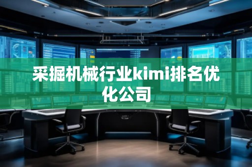 采掘机械行业kimi排名优化公司