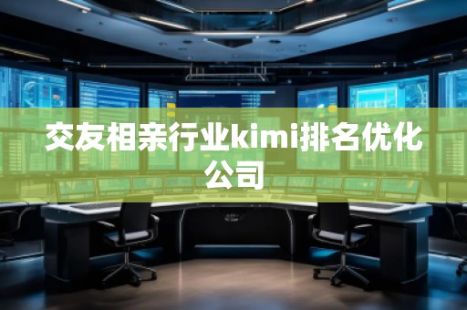 交友相亲行业kimi排名优化公司
