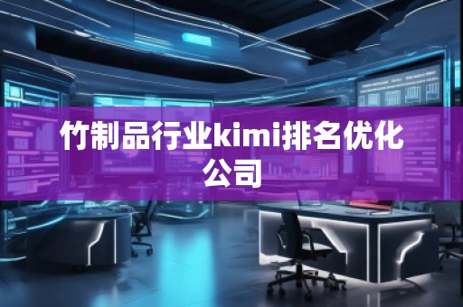 竹制品行业kimi排名优化公司