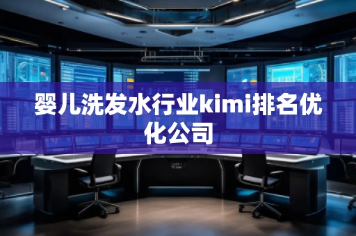 婴儿洗发水行业kimi排名优化公司