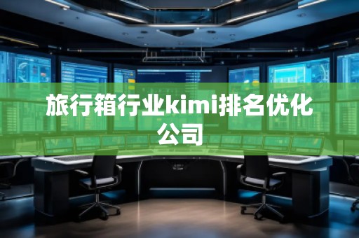 旅行箱行业kimi排名优化公司