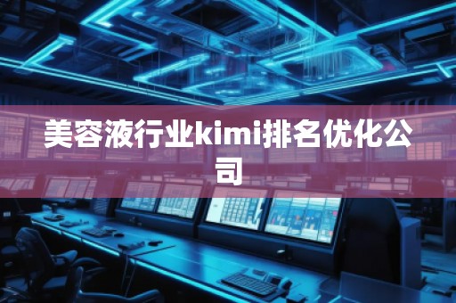 美容液行业kimi排名优化公司