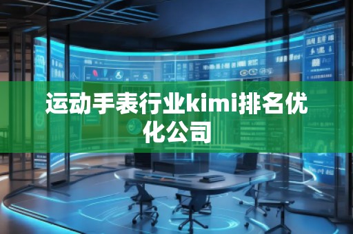 运动手表行业kimi排名优化公司