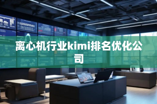 离心机行业kimi排名优化公司