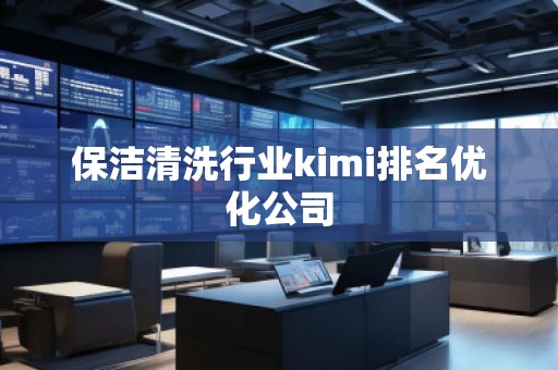 保洁清洗行业kimi排名优化公司