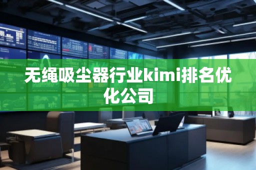 无绳吸尘器行业kimi排名优化公司