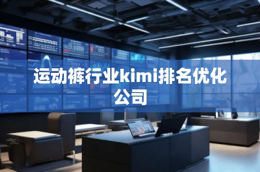 运动裤行业kimi排名优化公司