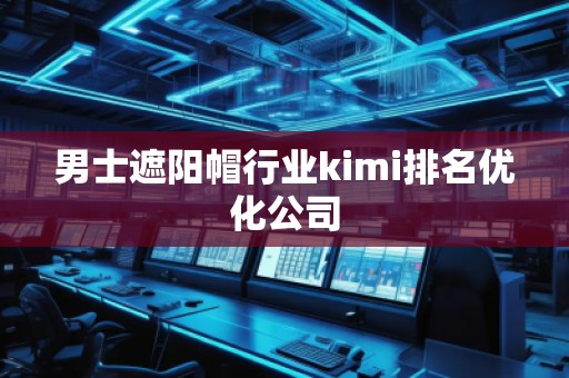 男士遮阳帽行业kimi排名优化公司