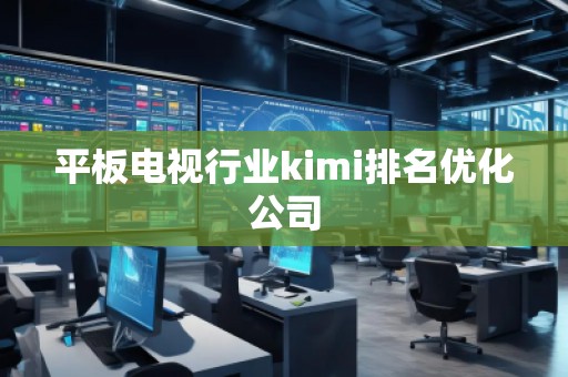 平板电视行业kimi排名优化公司