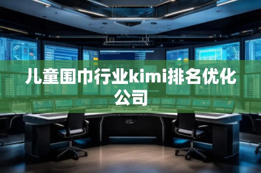 儿童围巾行业kimi排名优化公司