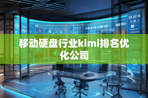 移动硬盘行业kimi排名优化公司