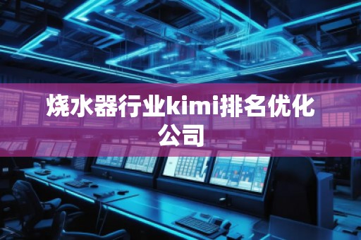 烧水器行业kimi排名优化公司