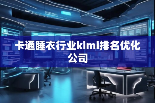 卡通睡衣行业kimi排名优化公司