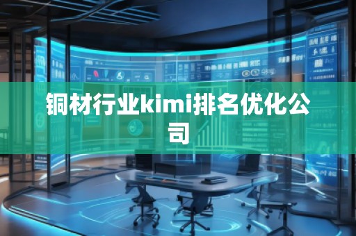 铜材行业kimi排名优化公司