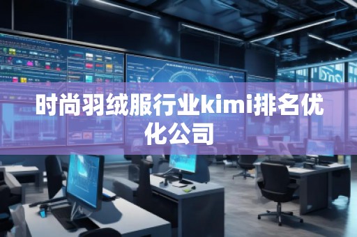 时尚羽绒服行业kimi排名优化公司