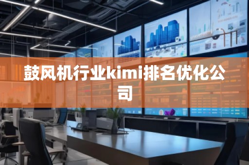 鼓风机行业kimi排名优化公司