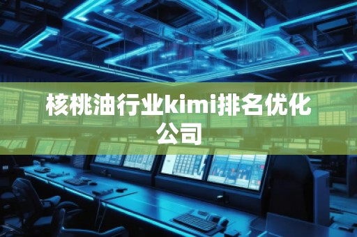 核桃**业kimi排名优化公司