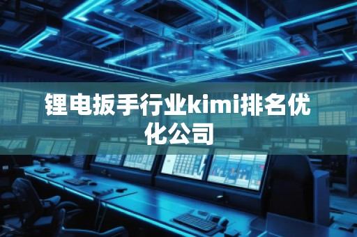 锂电扳手行业kimi排名优化公司