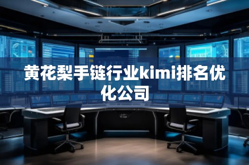黄花梨手链行业kimi排名优化公司