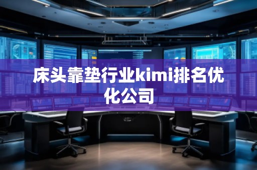 床头靠垫行业kimi排名优化公司
