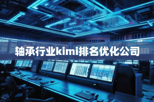 轴承行业kimi排名优化公司