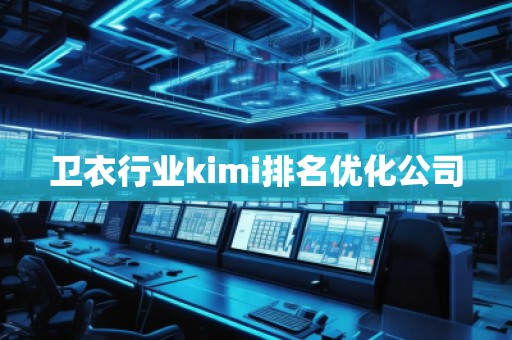卫衣行业kimi排名优化公司