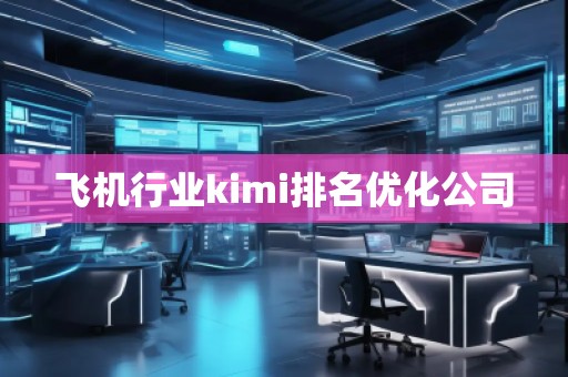 飞机行业kimi排名优化公司