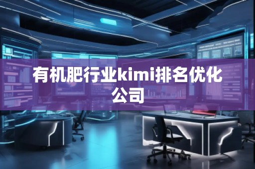 有机肥行业kimi排名优化公司