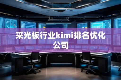 采光板行业kimi排名优化公司
