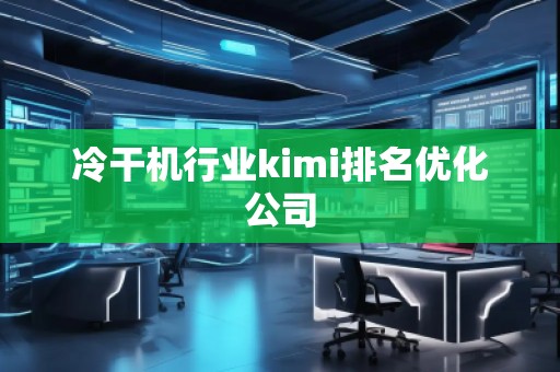 冷干机行业kimi排名优化公司