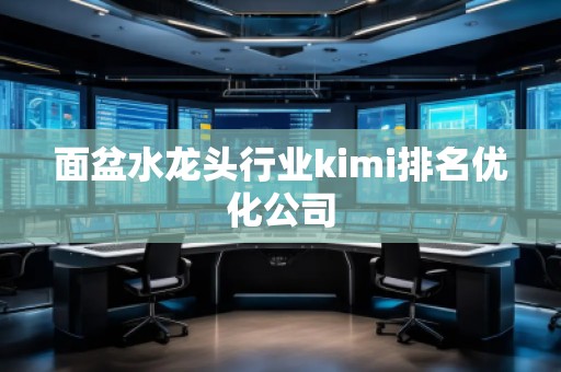 面盆水龙头行业kimi排名优化公司