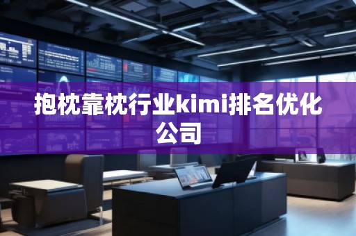 抱枕靠枕行业kimi排名优化公司