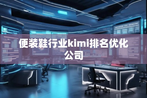 便装鞋行业kimi排名优化公司