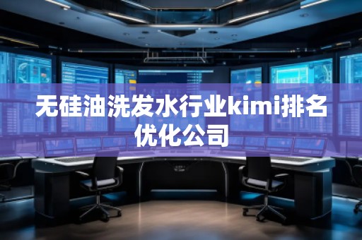 无硅油洗发水行业kimi排名优化公司